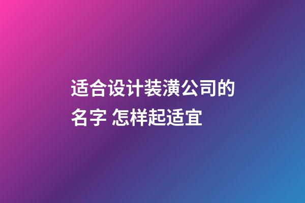 适合设计装潢公司的名字 怎样起适宜-第1张-公司起名-玄机派